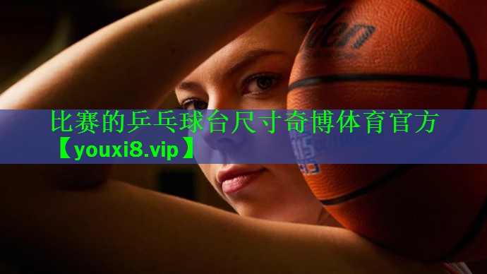 比赛的乒乓球台尺寸奇博体育官方