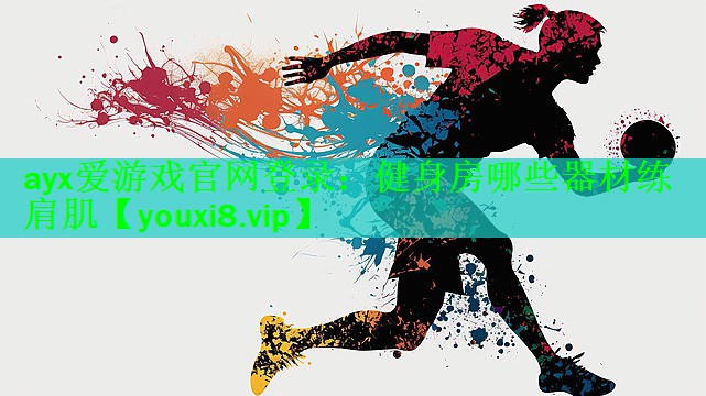 ayx爱游戏官网登录：健身房哪些器材练肩肌