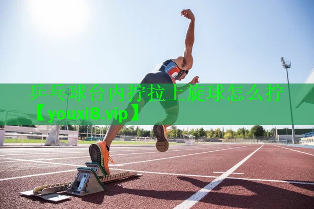 乒乓球台内拧拉上旋球怎么拧