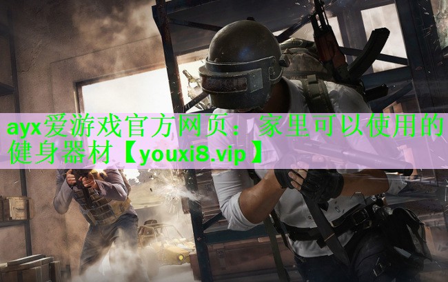 ayx爱游戏官方网页：家里可以使用的健身器材