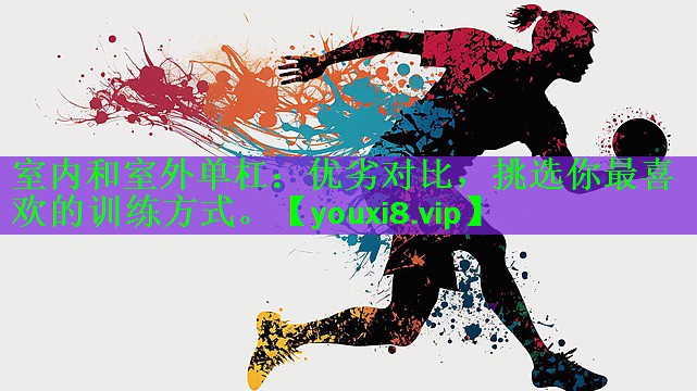 室内和室外单杠：优劣对比，挑选你最喜欢的训练方式。