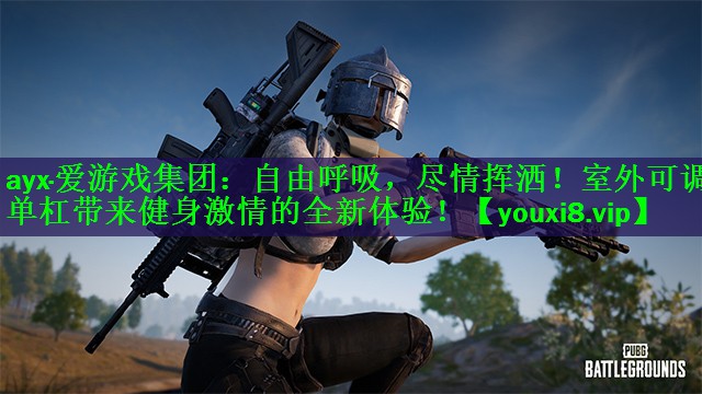 自由呼吸，尽情挥洒！室外可调单杠带来健身激情的全新体验！